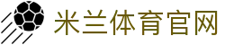 米兰体育(中国)官网 - 米兰体育官方赛事中心